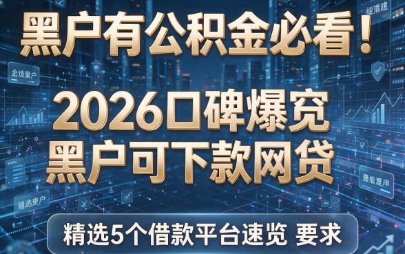 黑户有公积金必看!2026口碑爆款黑户可下款网贷,精选5个借款平台速览