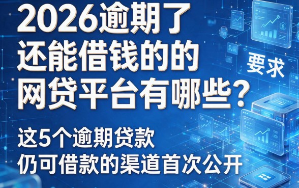 2026逾期了还能借钱的网贷平台有哪些？这5个逾期贷款仍可借款的渠道首次公开！