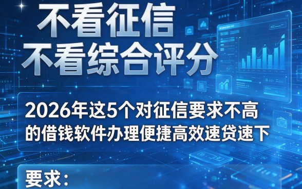 不看征信不看综合评分，2026年这5个对征信要求不高的借钱软件办理便捷高效速贷速下