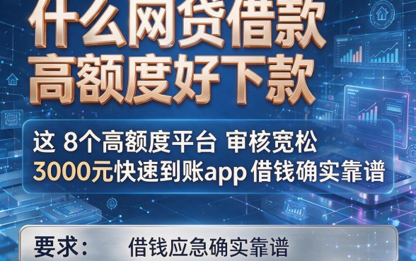 什么网贷借款高额度好下款，这8个高额度平台审核宽松3000元快速到账app借钱应急确实靠谱