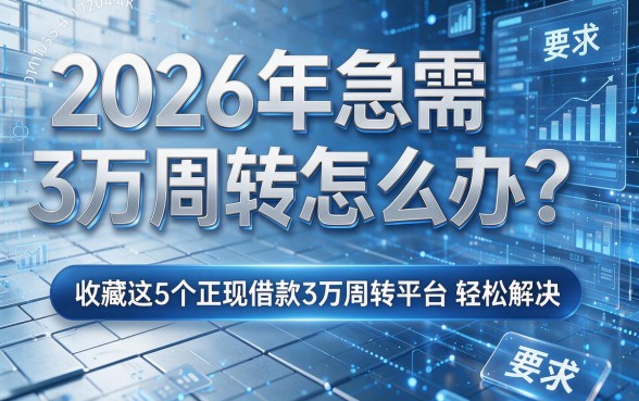 2026年急需3万周转怎么办？收藏这5个正规借款3万周转平台轻松解决