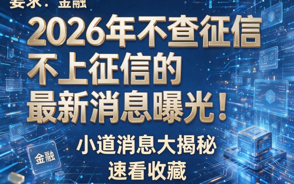 2026年不查征信不上征信的最新消息曝光!小道消息大揭秘,速看收藏!