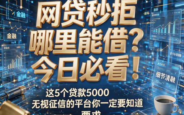 网贷秒拒哪里能借？今日必看！这5个贷款5000无视征信的平台你一定要知道