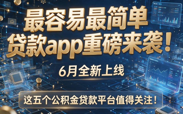 最容易最简单贷款app重磅来袭!6月全新上线,这五个公积金贷款平台值得关注