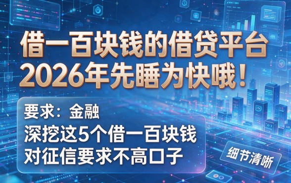 借一百块钱的借贷平台2026年先睹为快哦!深挖这5个借一百块钱对征信要求不高口子