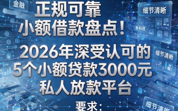 正规可靠小额借款盘点!2026年深受认可的5个小额贷款3000元私人放款平台