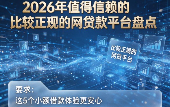 2026年值得信赖的比较正规的网贷款平台盘点，这5个比较正规的网贷平台让小额借款体验更安心