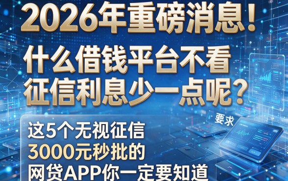 2026年重磅消息!什么借钱平台不看征信利息少一点呢?这5个无视征信、3000元秒批的网贷APP你一定要知道!