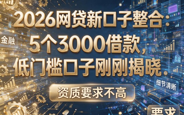 2026网贷新口子整合:5个3000借款低门槛口子刚刚揭晓,资质要求不高!