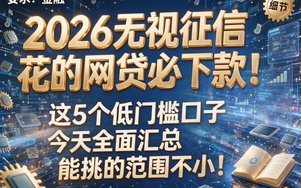 2026无视征信花的网贷必下款!这5个低门槛口子今天全面汇总,能挑的范围不小!