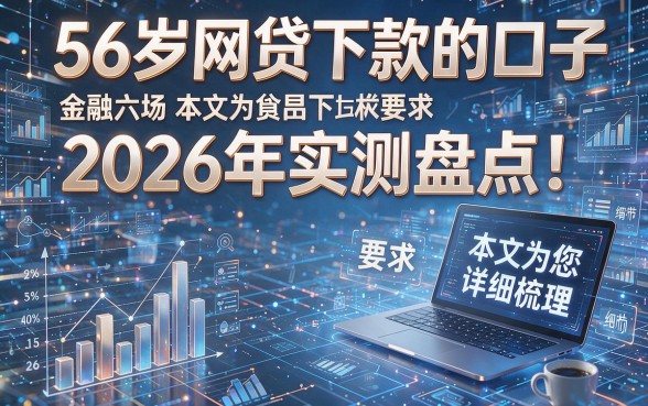 56岁网贷下款的口子2026年实测盘点!本文为您详细梳理!