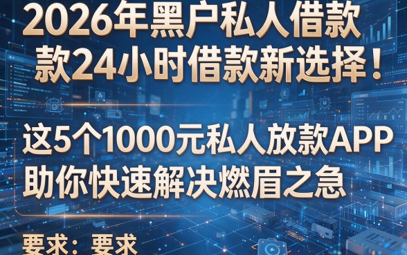 2026年黑户私人借款24小时借款新选择：这5个1000元私人放款APP助你快速解决燃眉之急