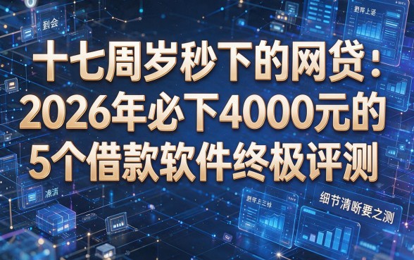 十七周岁秒下的网贷:2026年必下4000元的5个借款软件终极评测!