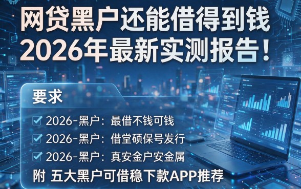 网贷黑户还能借得到钱2026年最新实测报告!附五大黑户可借稳下款APP推荐