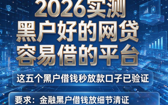 2026实测:黑户好的网贷容易借的平台,这五个黑户借钱秒放款口子已验证