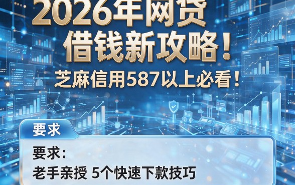 2026年网贷借钱新攻略!芝麻信用587以上必看,老手亲授5个快速下款技巧