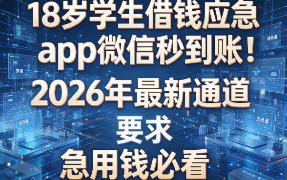18岁学生借钱应急app微信秒到账!2026年最新通道,急用钱必看!