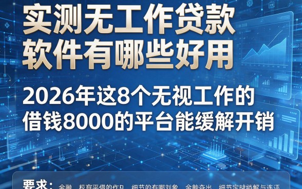 实测无工作贷款软件有哪些好用,2026年这8个无视工作的借钱8000的平台能缓解开销