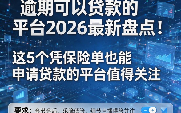 逾期可以贷款的平台2026最新盘点:这5个凭保险单也能申请贷款的平台值得关注