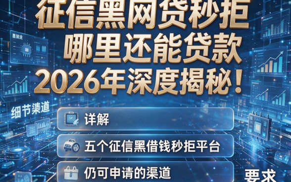征信黑网贷秒拒哪里还能贷款2026年深度揭秘!详解五个征信黑借钱秒拒平台仍可申请的渠道