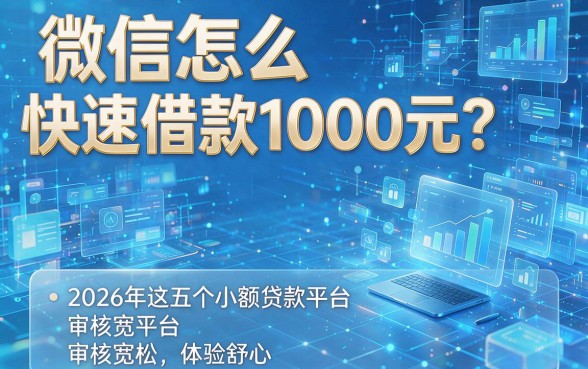 微信怎么快速借款1000元?2026年这五个小额贷款平台审核宽松、体验舒心