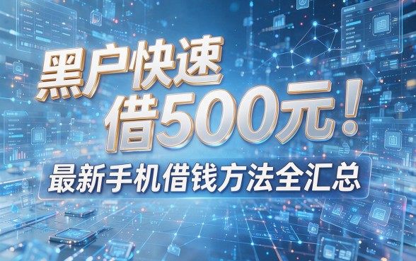 黑户快速借500元!最新手机借钱方法全汇总