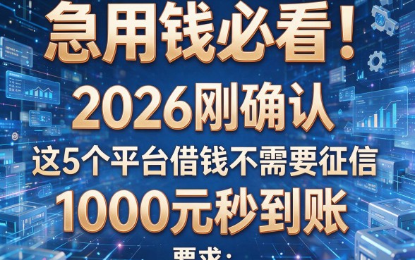 急用钱必看!2026刚确认:这5个平台借钱不需要征信,1000元秒到账