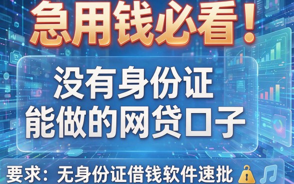 急用钱必看!盘点5个没有身份证能做的网贷口子,无身份证借钱软件速批