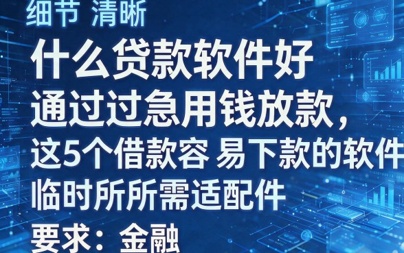 什么贷款软件好通过急用钱放款,这5个借款容易下款的软件临时所需适配