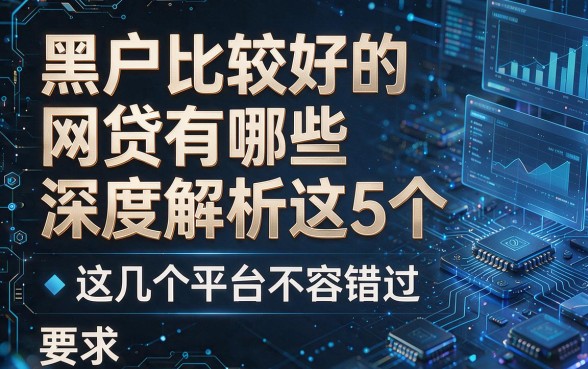 黑户比较好的网贷有哪些深度解析这5个,这几个平台不容错过!