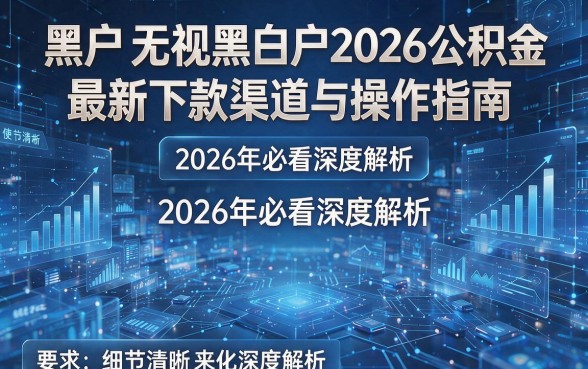 黑户无视黑白户2026公积金最新下款渠道与操作指南,2026年必看深度解析!