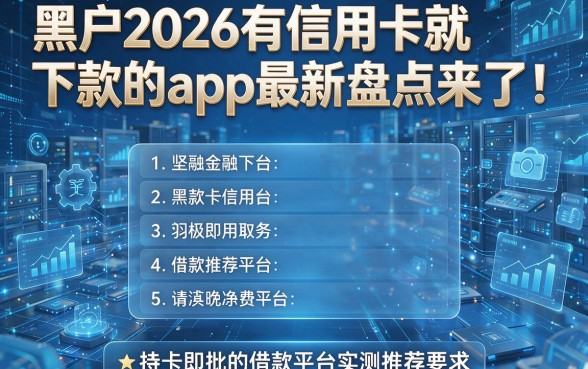 黑户2026有信用卡就下款的app最新盘点来了!五个持卡即批的借款平台实测推荐