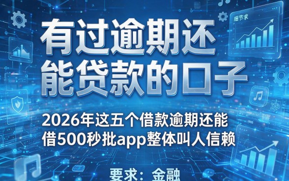 有过逾期还能贷款的口子,2026年这五个借款逾期还能借500秒批app整体叫人信赖