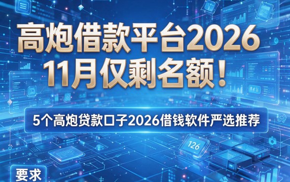 高炮借款平台2026:11月仅剩名额!5个高炮贷款口子2026借钱软件严选推荐