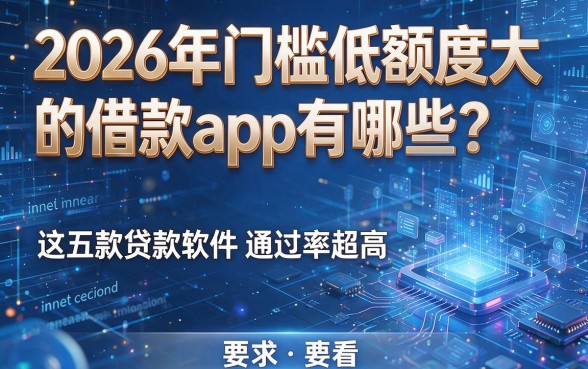 2026年门槛低额度大的借款app有哪些?这五款贷款软件通过率超高,速看!
