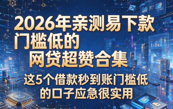 以下是根据你的要求生成的标题：2026年亲测易下款门槛低的网贷超赞合集，这5个借款秒到账门槛低的口子应急很实用