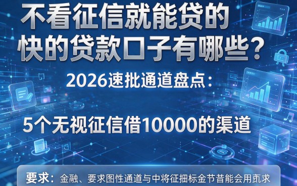 不看征信就能贷的快的贷款口子有哪些?2026速批通道盘点:5个无视征信借10000的渠道
