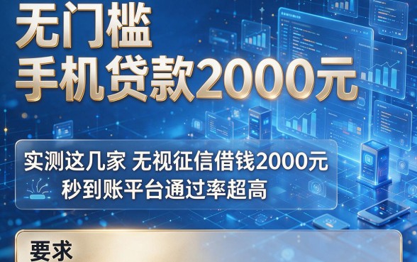 无门槛手机贷款2000元,实测这几家无视征信借钱2000元秒到账平台通过率超高