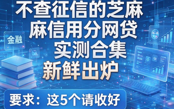不查征信的芝麻信用分网贷实测合集新鲜出炉，这5个请收好！