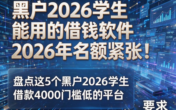 黑户2026学生能用的借钱软件2026年名额紧张！盘点这5个黑户2026学生借款4000门槛低的平台
