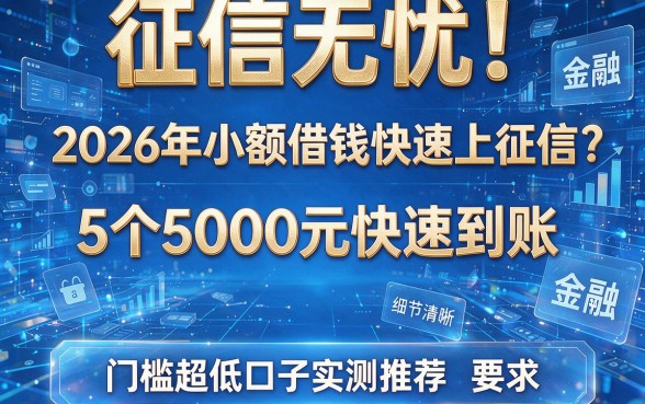 征信无忧!2026年小额借钱快速上征信:5个5000元快速到账、门槛超低口子实测推荐