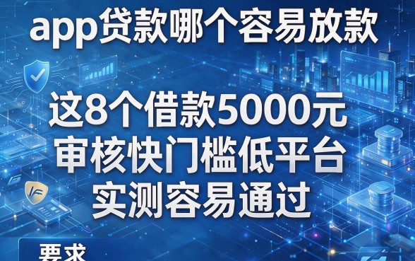 app贷款哪个容易放款,这8个借款5000元审核快门槛低平台实测容易通过