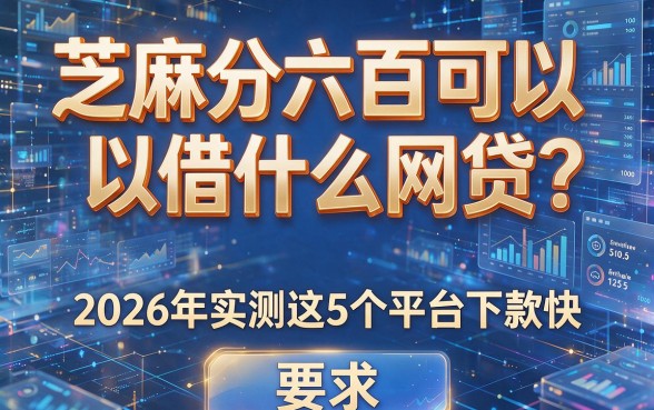 芝麻分六百可以借什么网贷?2026年实测这5个平台下款快