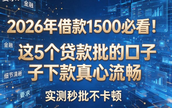 2026年借款1500必看!这5个贷款批的口子下款真心流畅,实测秒批不卡顿
