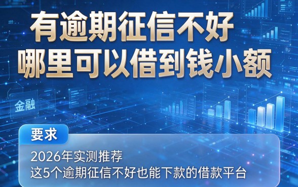 有逾期征信不好哪里可以借到钱小额，2026年实测推荐这5个逾期征信不好也能下款的借款平台