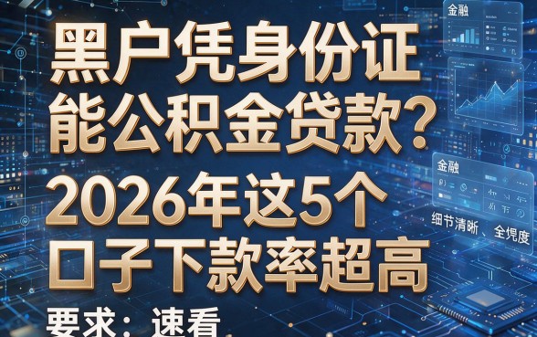 黑户凭身份证能公积金贷款?2026年这5个口子下款率超高,速看!