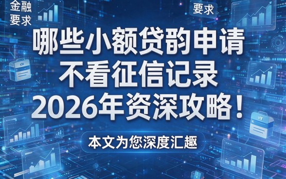 哪些小额贷款申请不看征信记录2026年资深攻略!本文为您深度汇总!