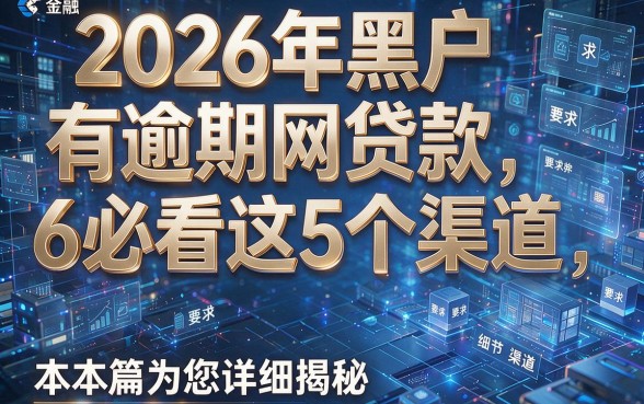 2026年黑户有逾期网贷款6必看这5个渠道,本篇为您详细揭秘!
