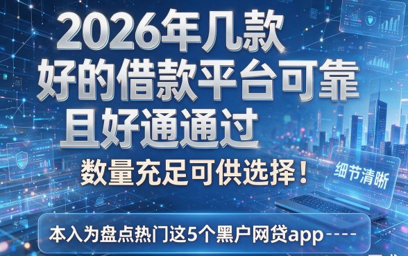 2026年几款好的借款平台可靠且好通过,数量充足可供选择!本文为您深入盘点热门这5个黑户网贷app!
