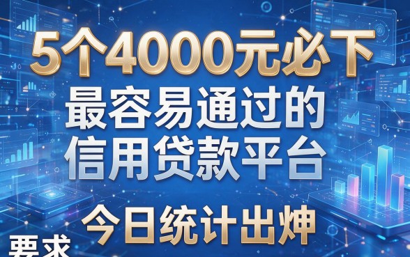 5个4000元必下、最容易通过的信用贷款平台，今日统计出炉！